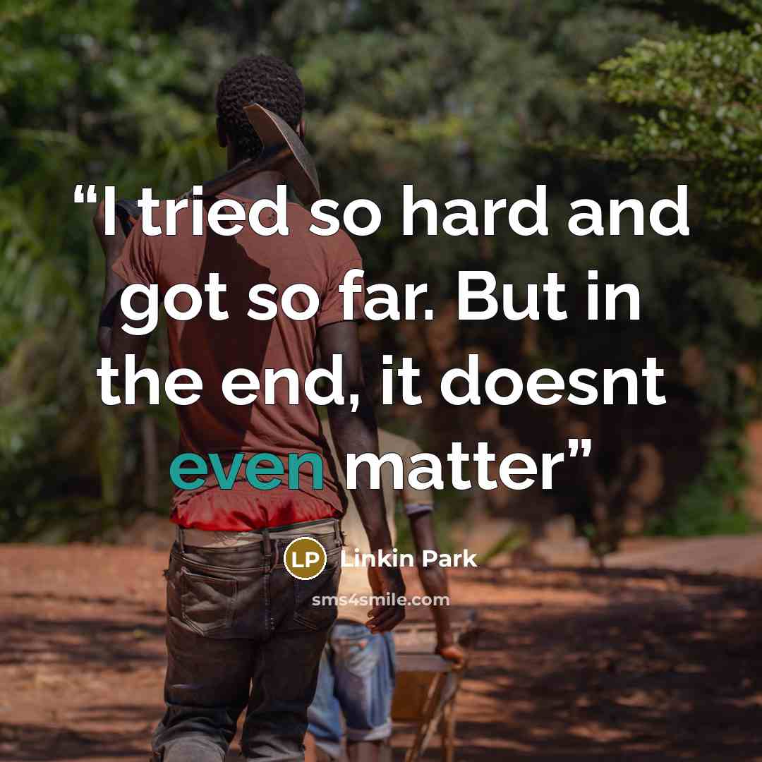 “I tried so hard and got so far. But in the end, it doesnt even matter” quote by Linkin Park
