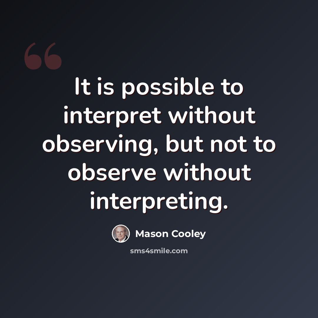 “It is possible to interpret without observing, but not to observe without interpreting.” quote by Mason Cooley