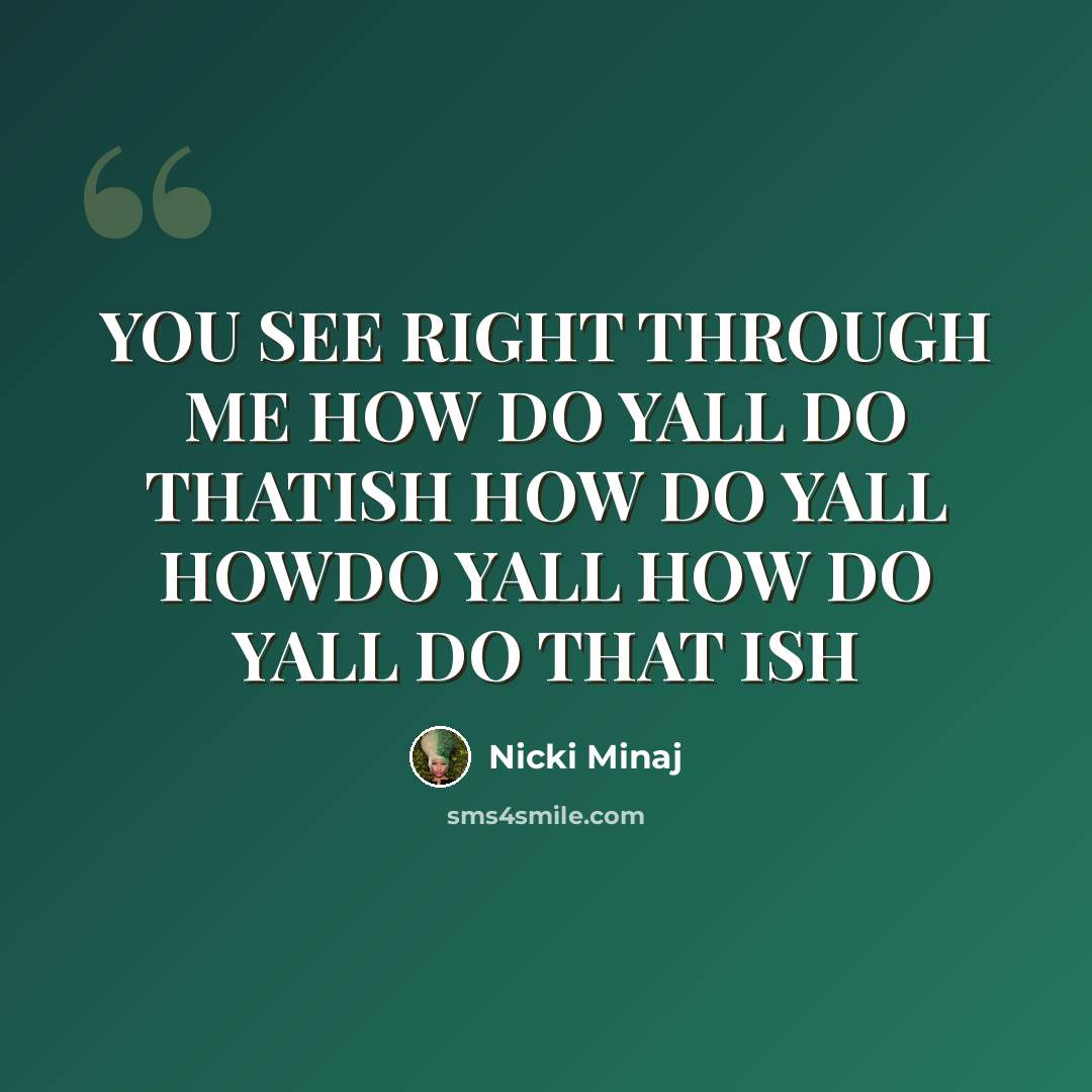 “YOU SEE RIGHT THROUGH ME HOW DO YALL DO THATISH HOW DO YALL HOWDO YALL HOW DO YALL DO THAT ISH” quote by Nicki Minaj