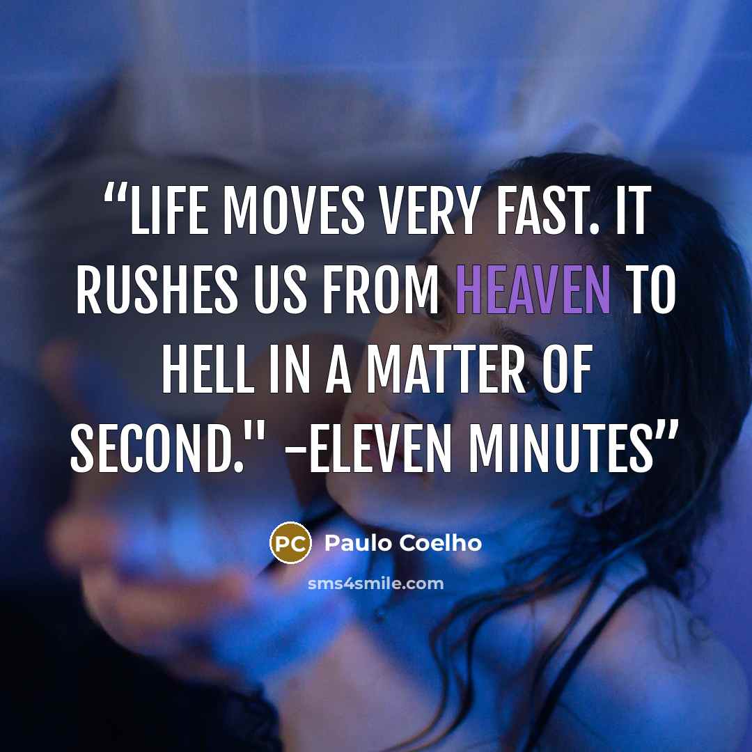 “Life moves very fast. It rushes us from heaven to hell in a matter of second." -Eleven Minutes” quote by Paulo Coelho