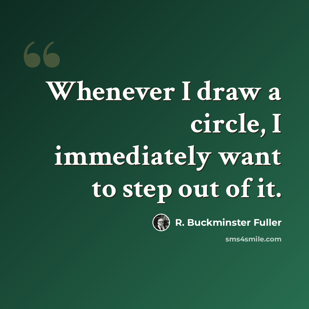 “Whenever I draw a circle, I immediately want to step out of it.” quote by R. Buckminster Fuller