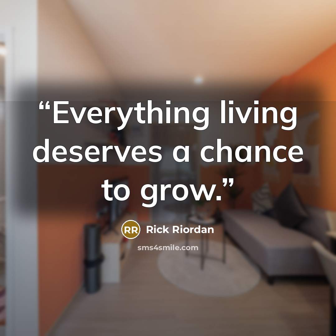 “Everything living deserves a chance to grow.” quote by Rick Riordan