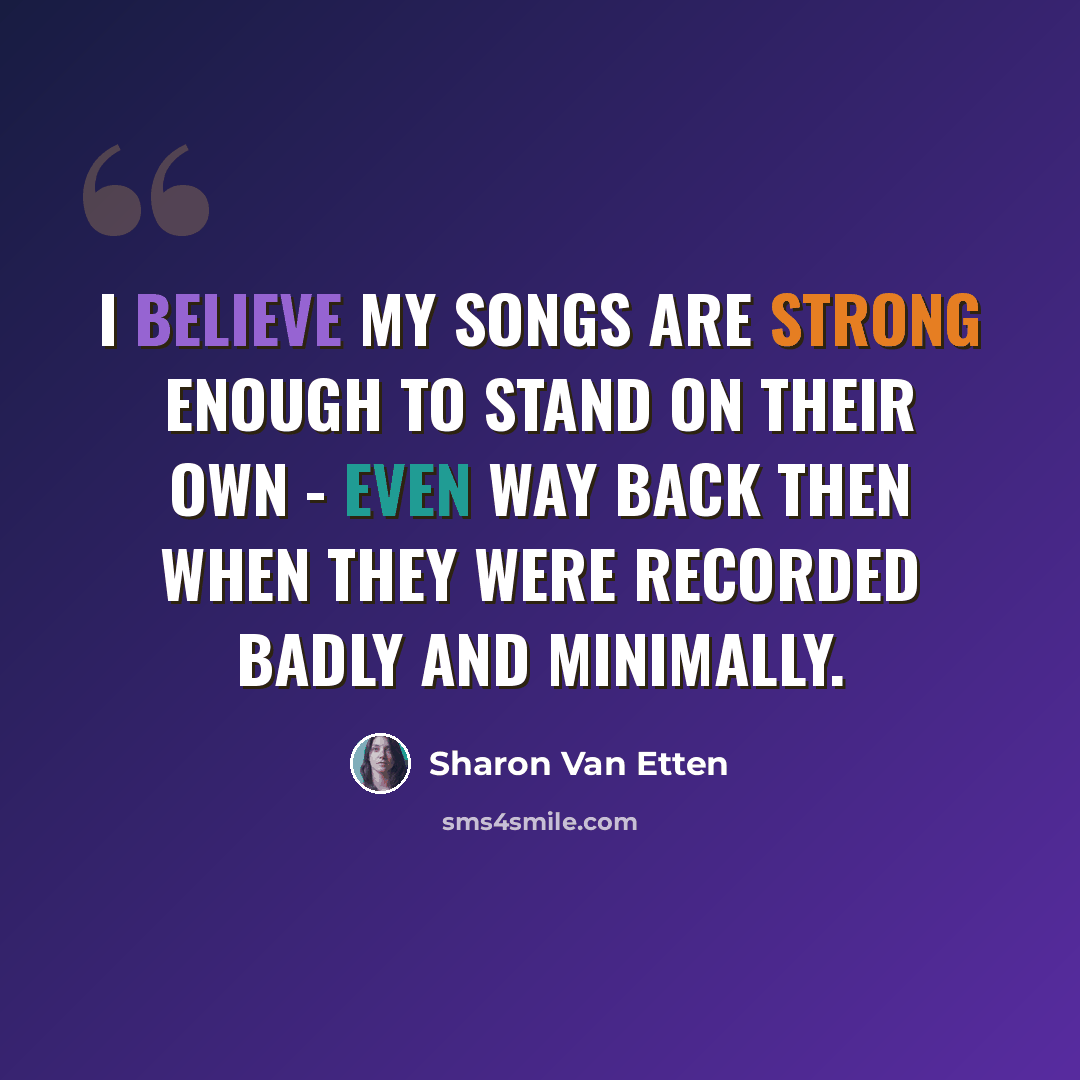 “I believe my songs are strong enough to stand on their own - even way back then when they were recorded badly and minimally.” quote by Sharon Van Etten