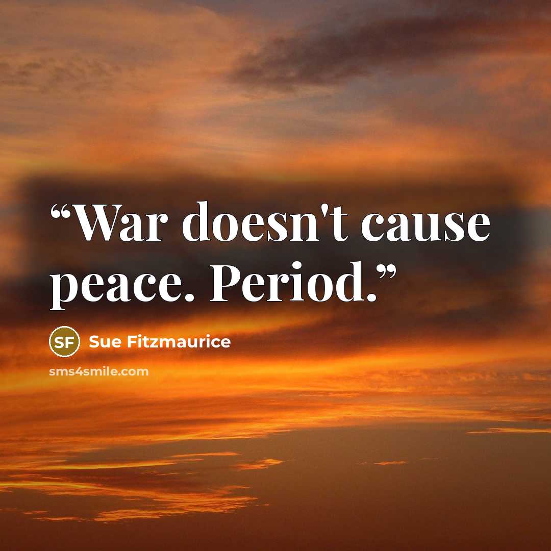 “War doesn't cause peace. Period.” quote by Sue Fitzmaurice