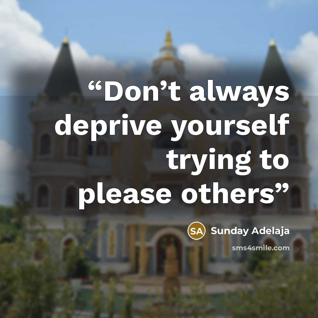 “Don’t always deprive yourself trying to please others” quote by Sunday Adelaja