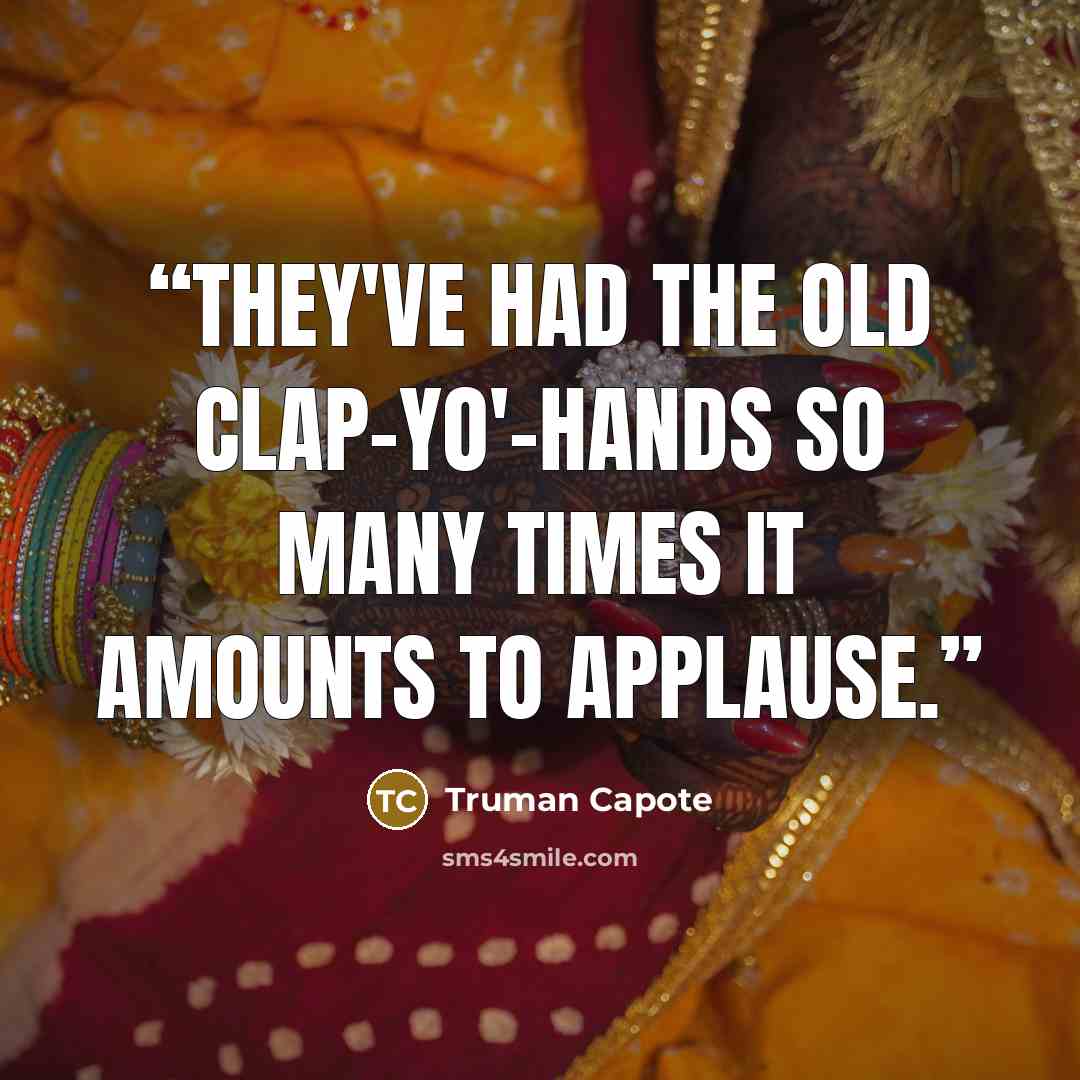 “They've had the old clap-yo'-hands so many times it amounts to applause.” quote by Truman Capote