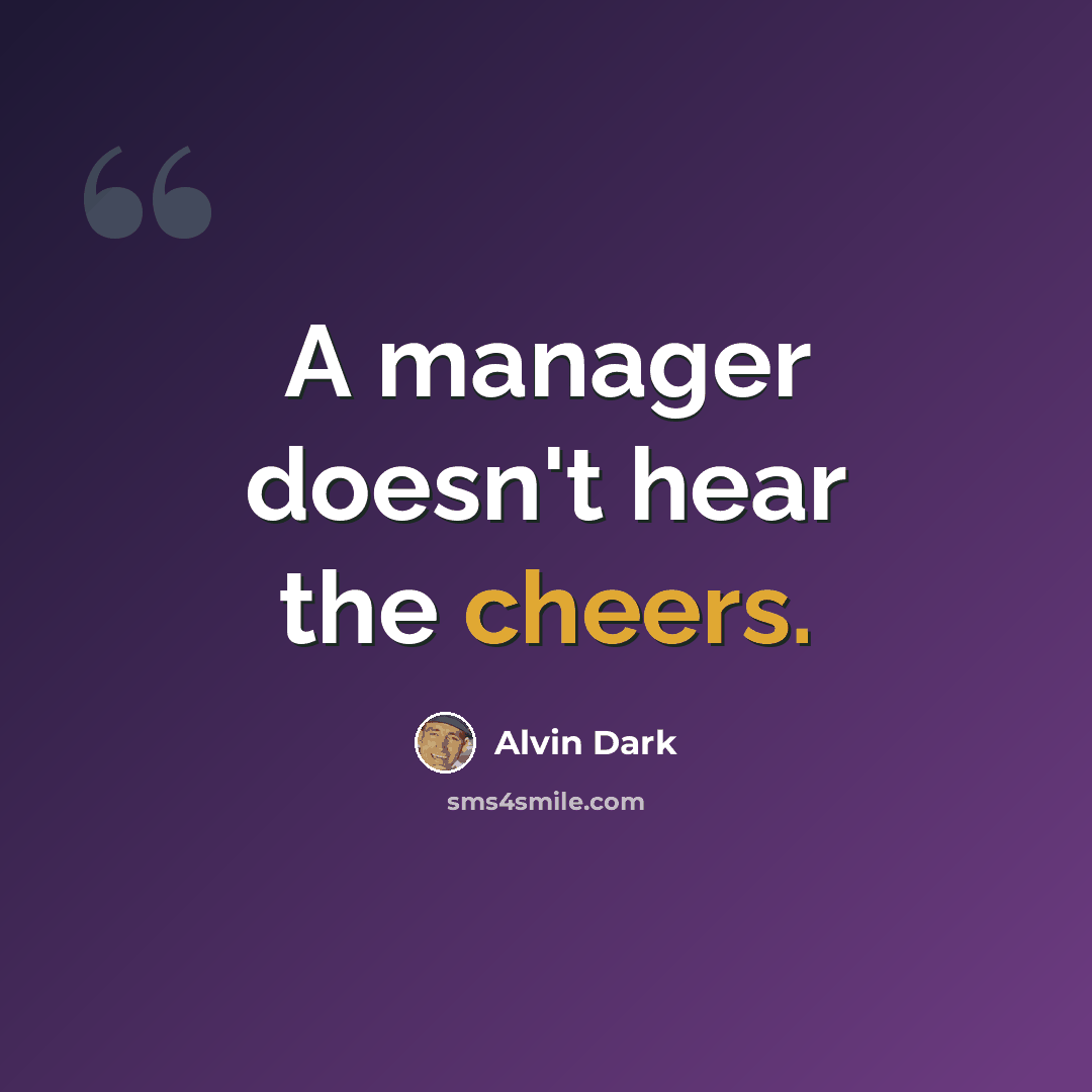 “A manager doesn't hear the cheers.” quote by Alvin Dark