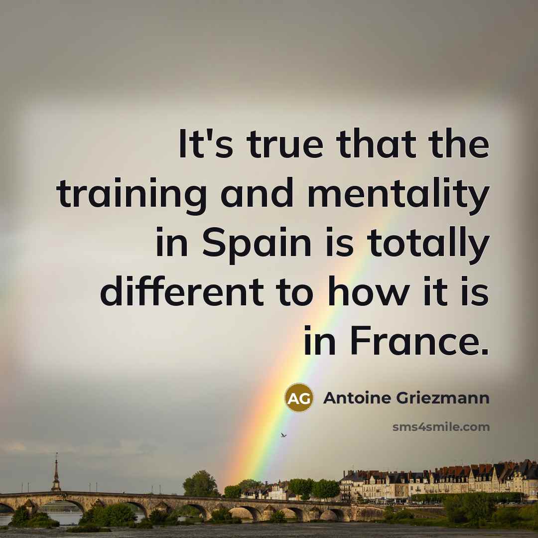 “It's true that the training and mentality in Spain is totally different to how it is in France.” quote by Antoine Griezmann