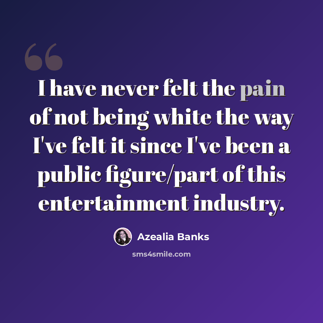 “I have never felt the pain of not being white the way I've felt it since I've been a public figure/part of this entertainment industry.” quote by Azealia Banks
