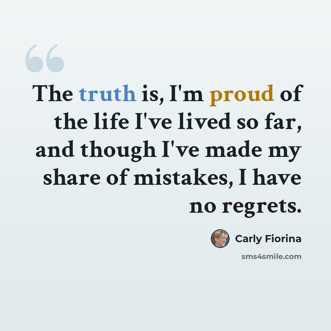 “The truth is, I'm proud of the life I've lived so far, and though I've made my share of mistakes, I have no regrets.” quote by Carly Fiorina