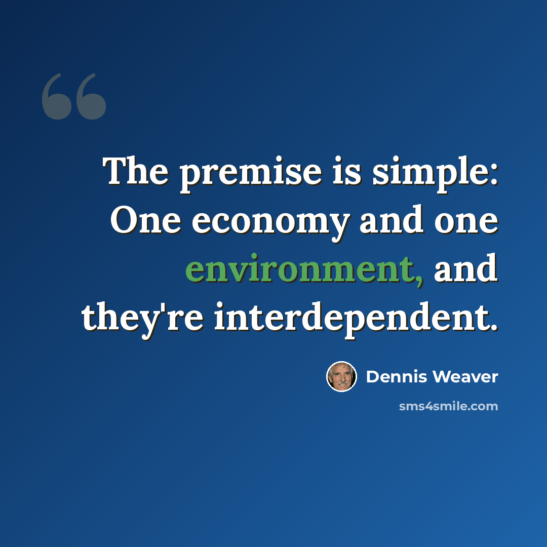 “The premise is simple: One economy and one environment, and they're interdependent.” quote by Dennis Weaver