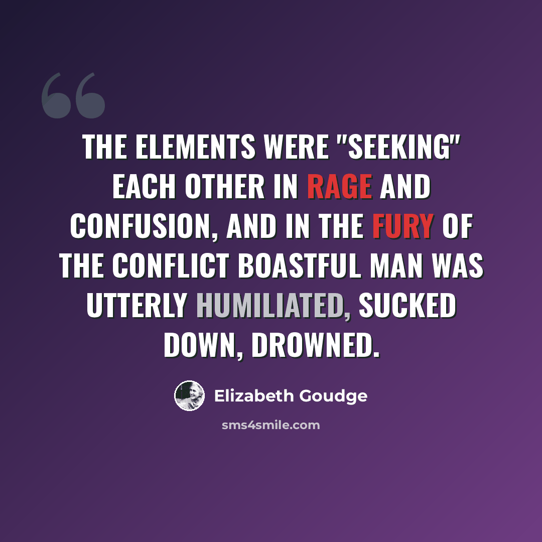 “The elements were "seeking" each other in rage and confusion, and in the fury of the conflict boastful man was utterly humiliated, sucked down, drowned.” quote by Elizabeth Goudge
