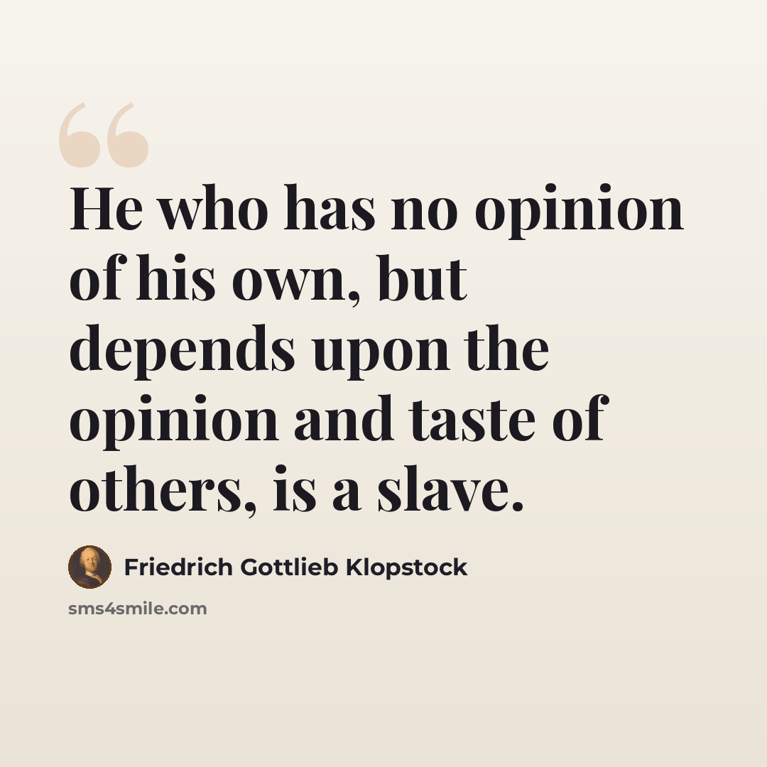 “He who has no opinion of his own, but depends upon the opinion and taste of others, is a slave.” quote by Friedrich Gottlieb Klopstock