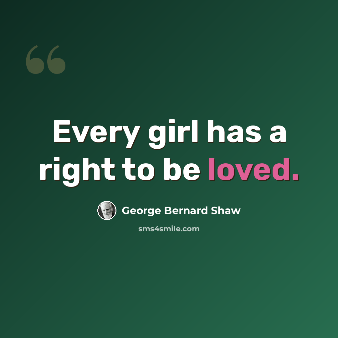 “Every girl has a right to be loved.” quote by George Bernard Shaw