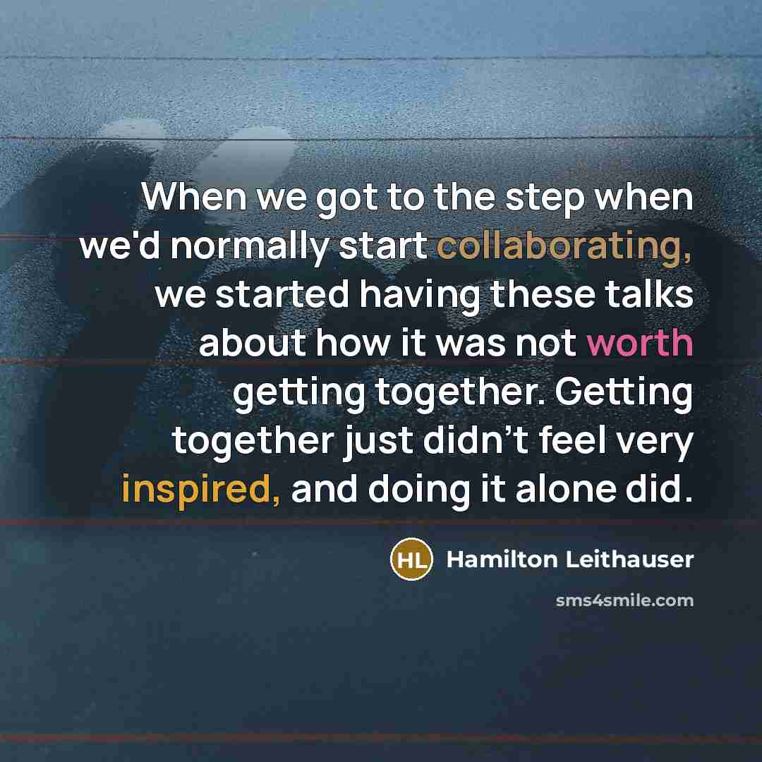 “When we got to the step when we'd normally start collaborating, we started having these talks about how it was not worth getting together. Getting together just didn't feel very inspired, and doing it alone did.” quote by Hamilton Leithauser