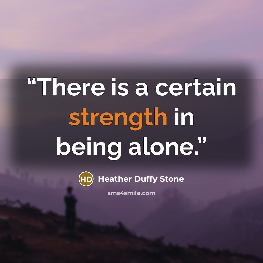 “There is a certain strength in being alone.” quote by Heather Duffy Stone