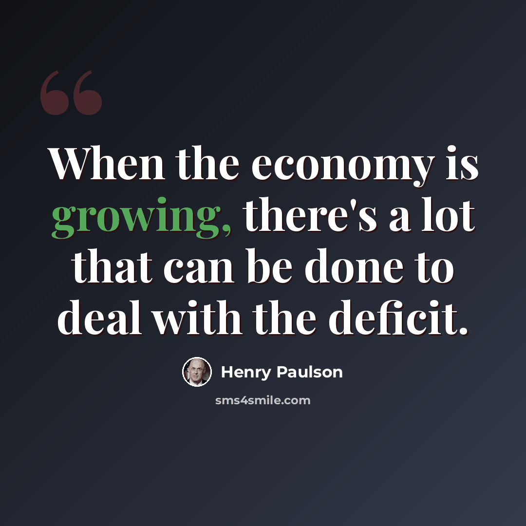 “When the economy is growing, there's a lot that can be done to deal with the deficit.” quote by Henry Paulson