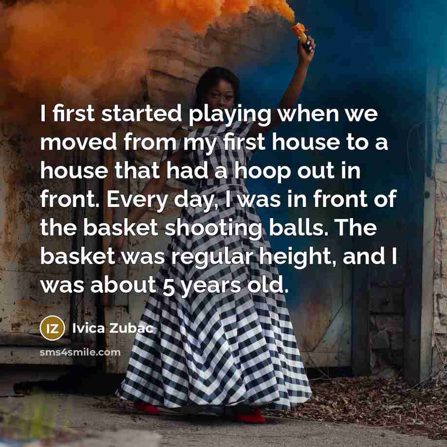 “I first started playing when we moved from my first house to a house that had a hoop out in front. Every day, I was in front of the basket shooting balls. The basket was regular height, and I was about 5 years old.” quote by Ivica Zubac