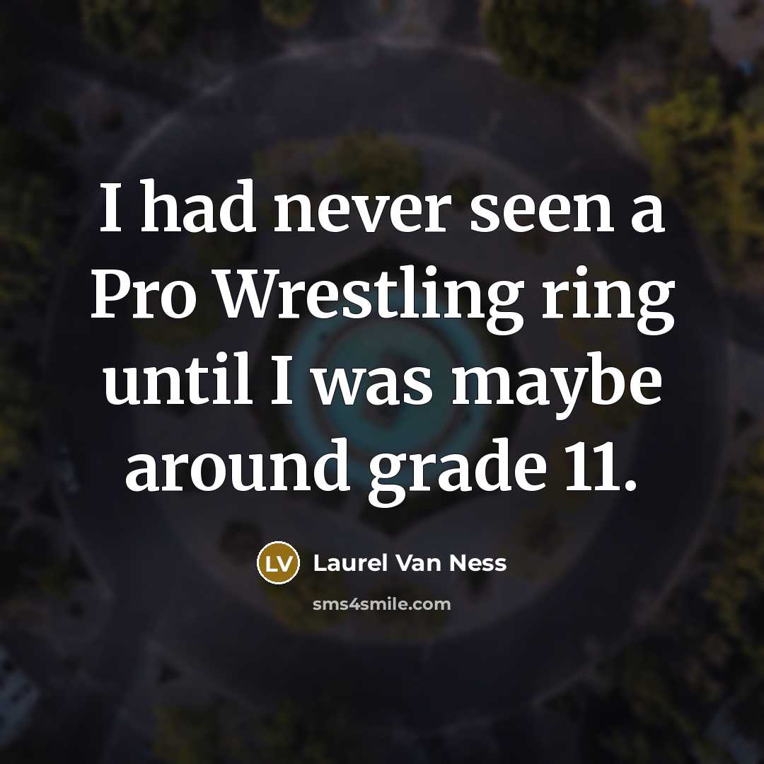 “I had never seen a Pro Wrestling ring until I was maybe around grade 11.” quote by Laurel Van Ness