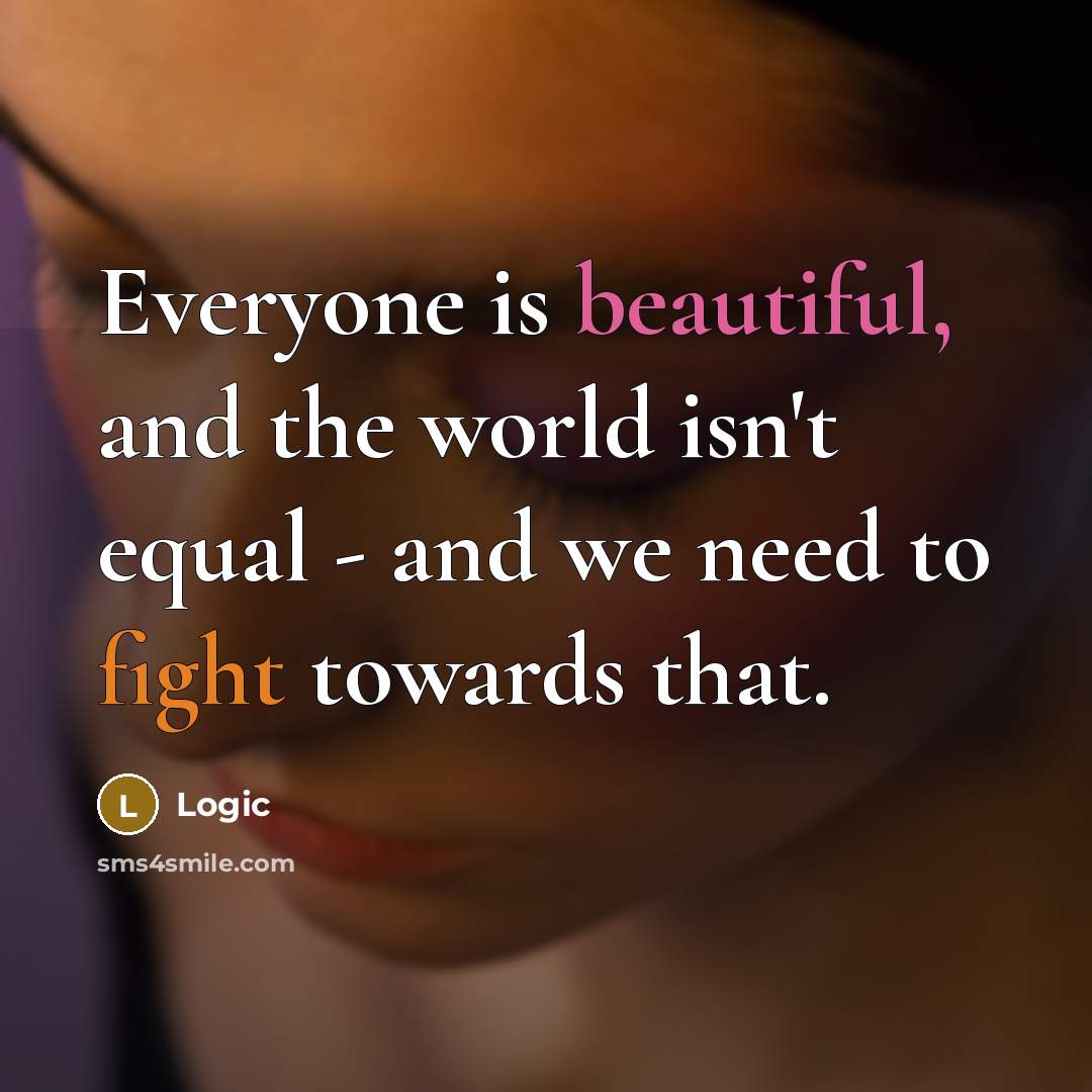 “Everyone is beautiful, and the world isn't equal - and we need to fight towards that.” quote by Logic