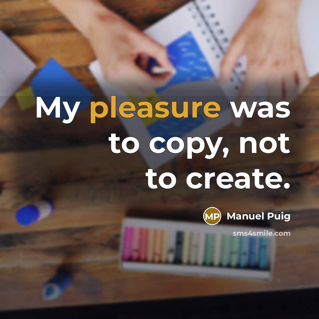 “My pleasure was to copy, not to create.” quote by Manuel Puig