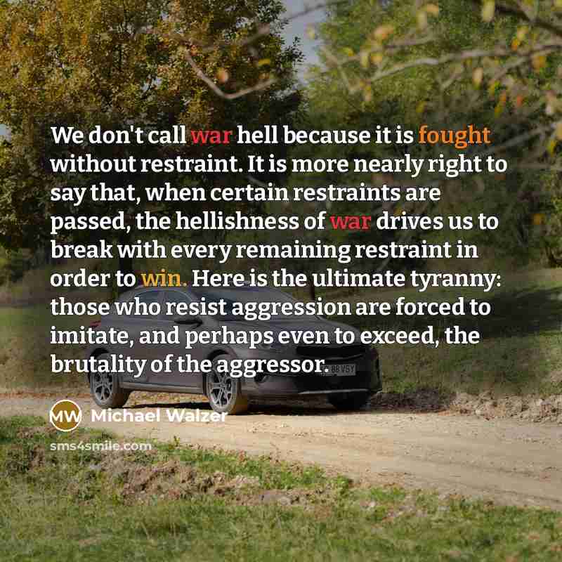 “We don't call war hell because it is fought without restraint. It is more nearly right to say that, when certain restraints are passed, the hellishness of war drives us to break with every remaining restraint in order to win. Here is the ultimate tyranny: those who resist aggression are forced to…” quote by Michael Walzer