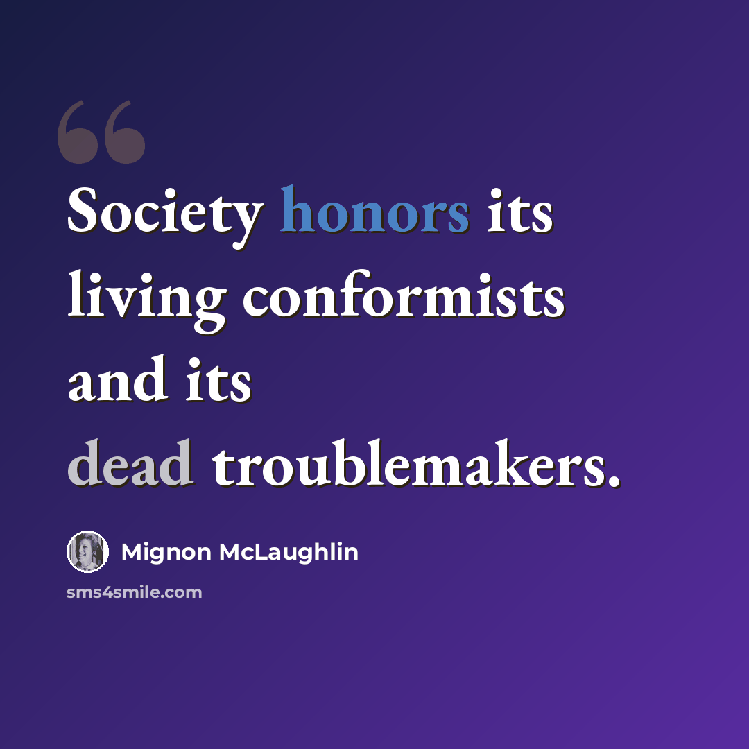 “Society honors its living conformists and its dead troublemakers.” quote by Mignon McLaughlin