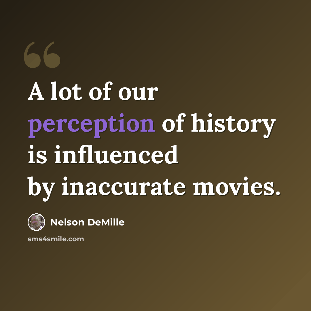 “A lot of our perception of history is influenced by inaccurate movies.” quote by Nelson DeMille