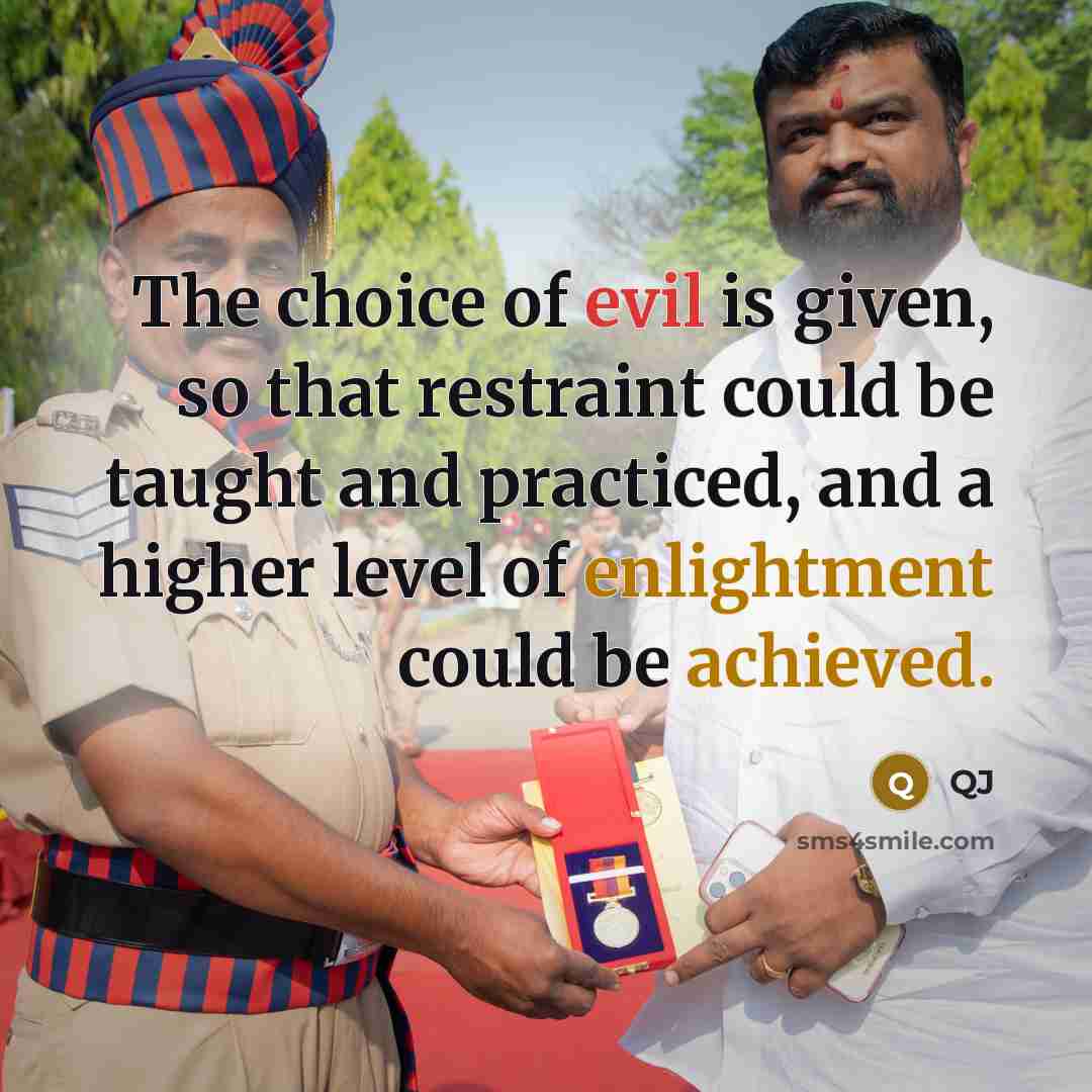 “The choice of evil is given, so that restraint could be taught and practiced, and a higher level of enlightment could be achieved.” quote by QJ
