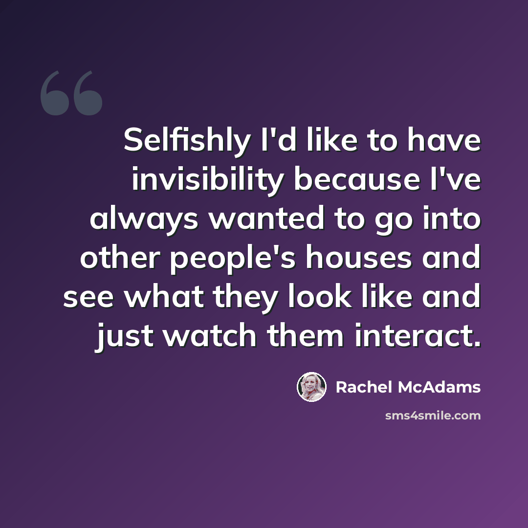 “Selfishly I'd like to have invisibility because I've always wanted to go into other people's houses and see what they look like and just watch them interact.” quote by Rachel McAdams