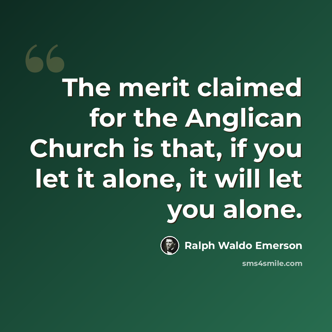 “The merit claimed for the Anglican Church is that, if you let it alone, it will let you alone.” quote by Ralph Waldo Emerson