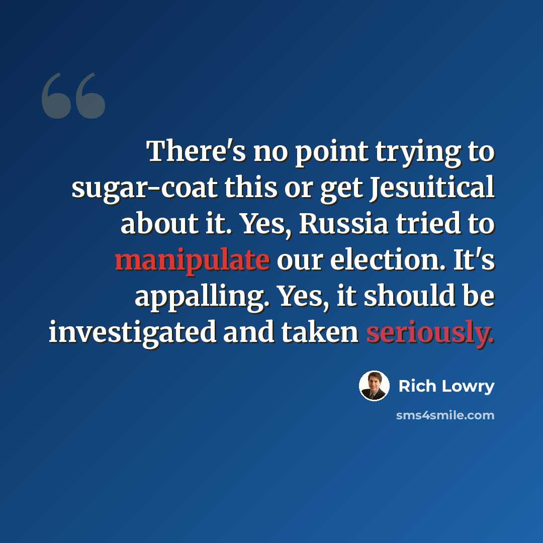 “There's no point trying to sugar-coat this or get Jesuitical about it. Yes, Russia tried to manipulate our election. It's appalling. Yes, it should be investigated and taken seriously.” quote by Rich Lowry