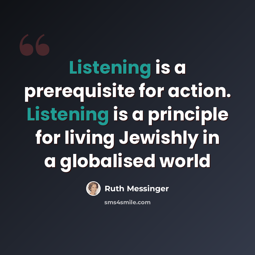 “Listening is a prerequisite for action. Listening is a principle for living Jewishly in a globalised world” quote by Ruth Messinger