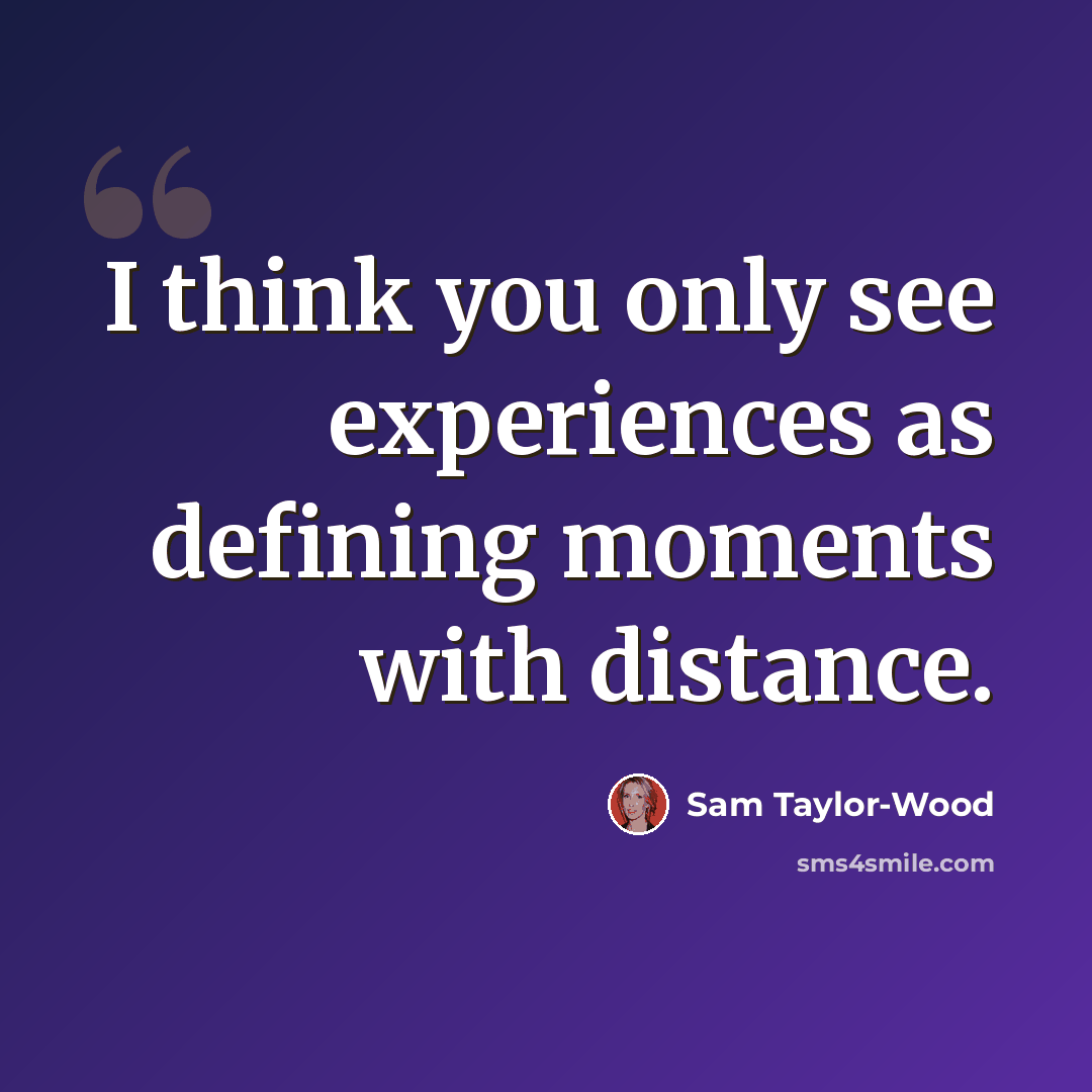 “I think you only see experiences as defining moments with distance.” quote by Sam Taylor-Wood