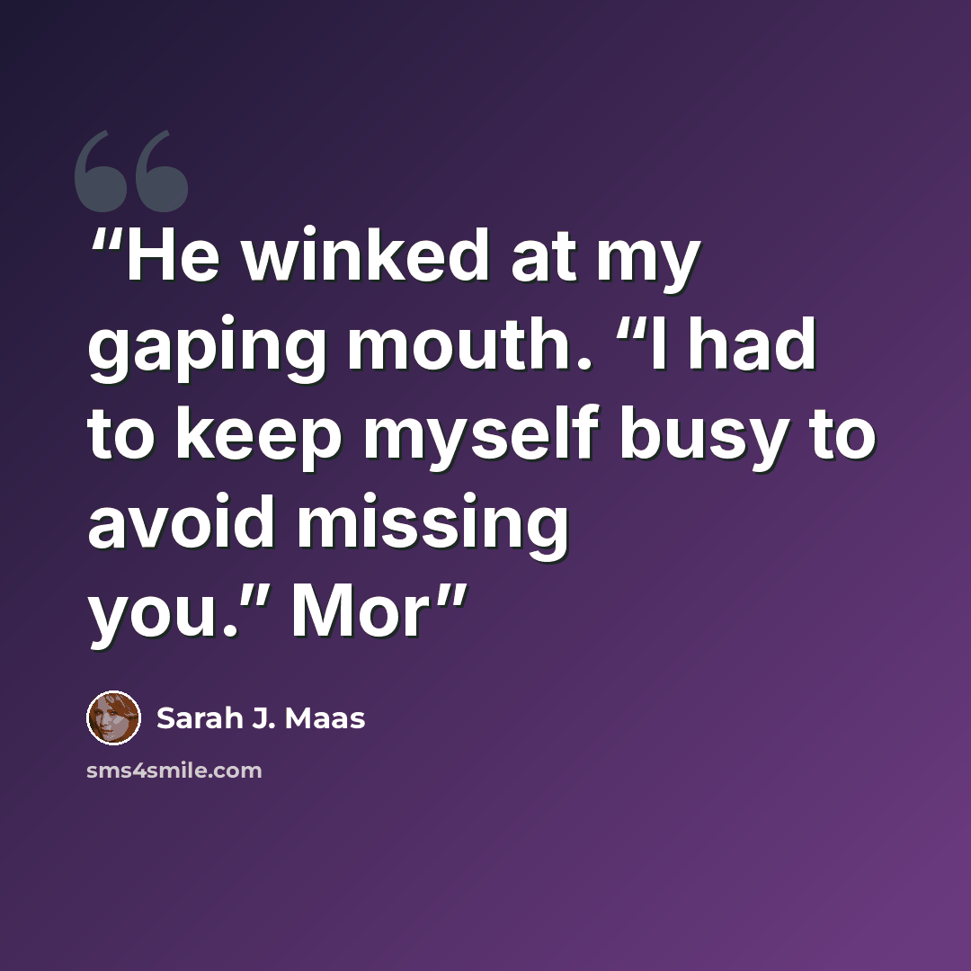 “He winked at my gaping mouth. “I had to keep myself busy to avoid missing you.” Mor” quote by Sarah J. Maas