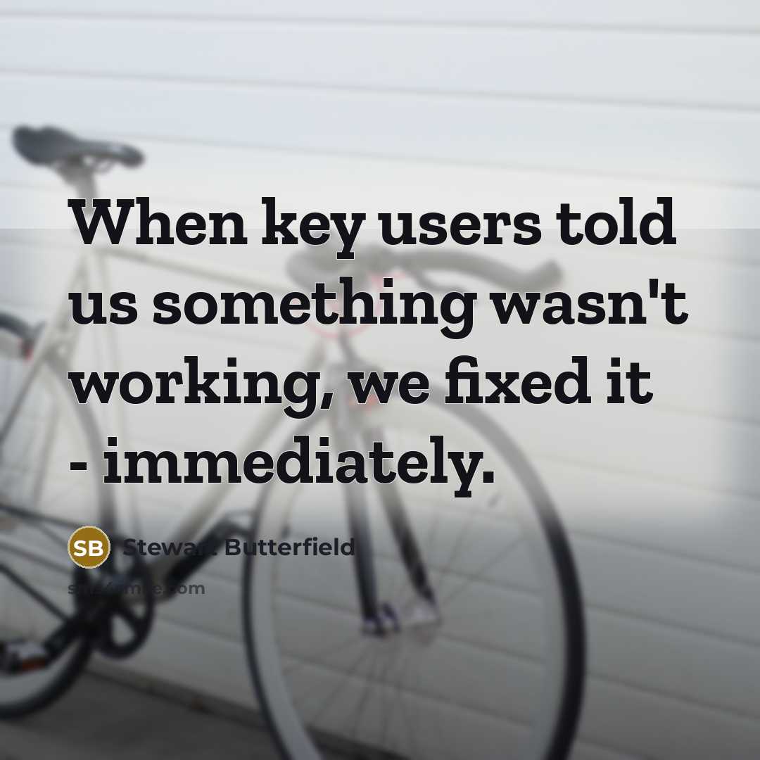 “When key users told us something wasn't working, we fixed it - immediately.” quote by Stewart Butterfield