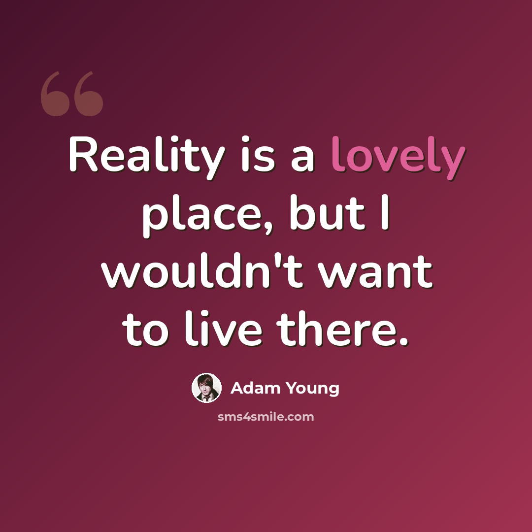 “Reality is a lovely place, but I wouldn't want to live there.” quote by Adam Young