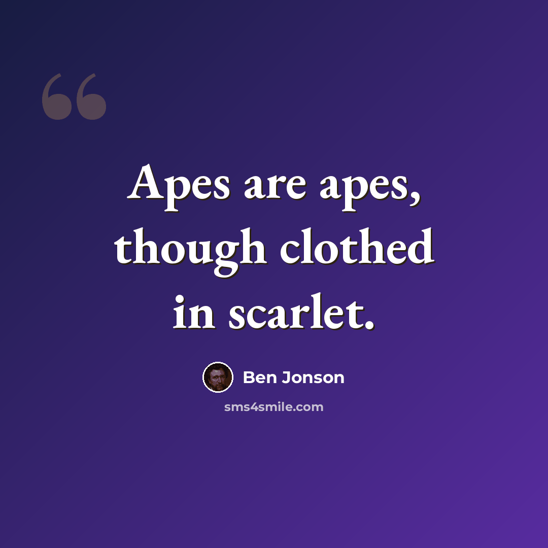 “Apes are apes, though clothed in scarlet.” quote by Ben Jonson