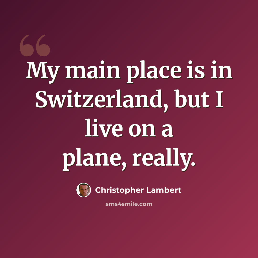 “My main place is in Switzerland, but I live on a plane, really.” quote by Christopher Lambert
