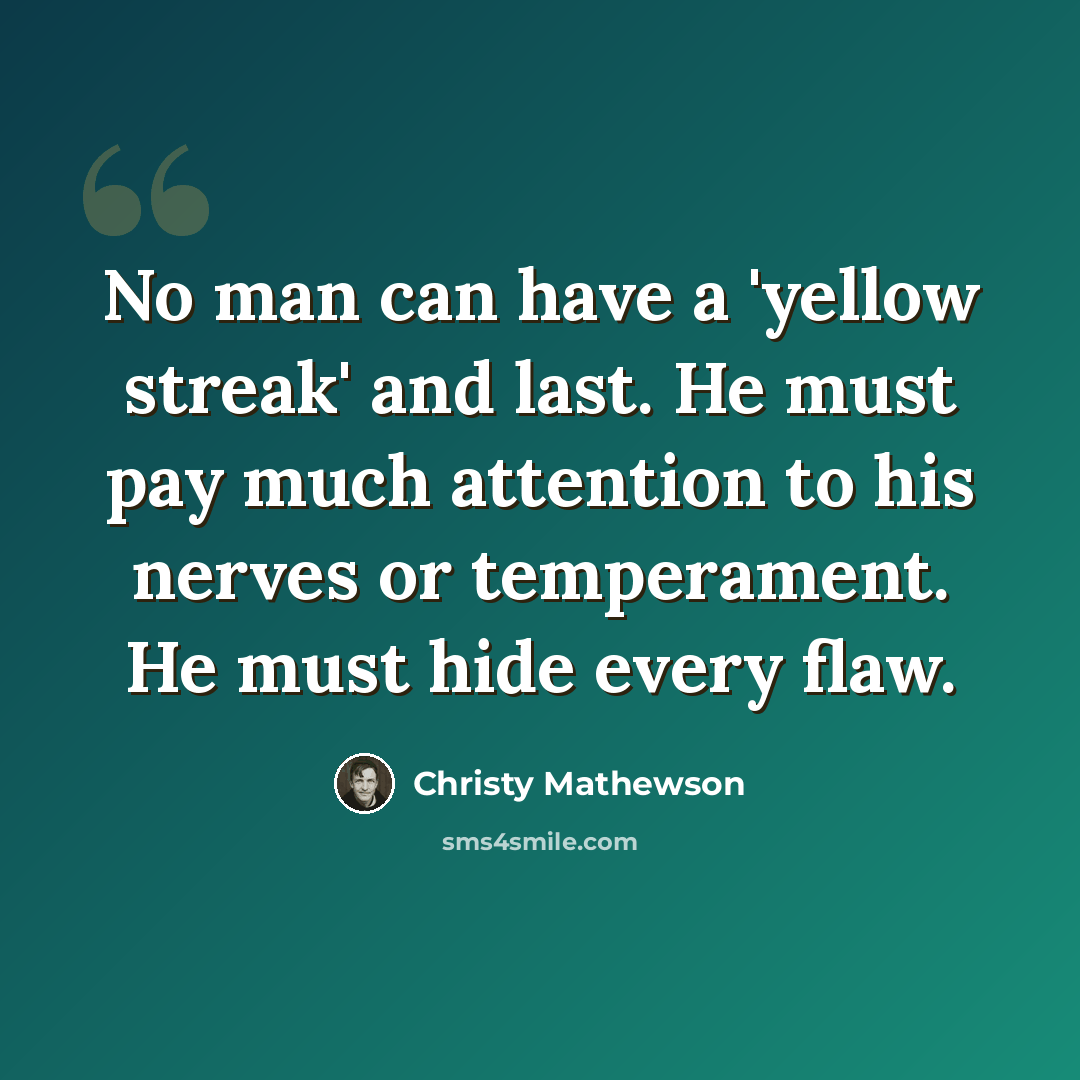 “No man can have a 'yellow streak' and last. He must pay much attention to his nerves or temperament. He must hide every flaw.” quote by Christy Mathewson