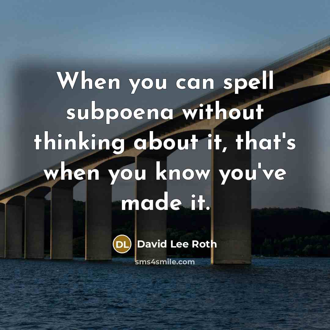 “When you can spell subpoena without thinking about it, that's when you know you've made it.” quote by David Lee Roth