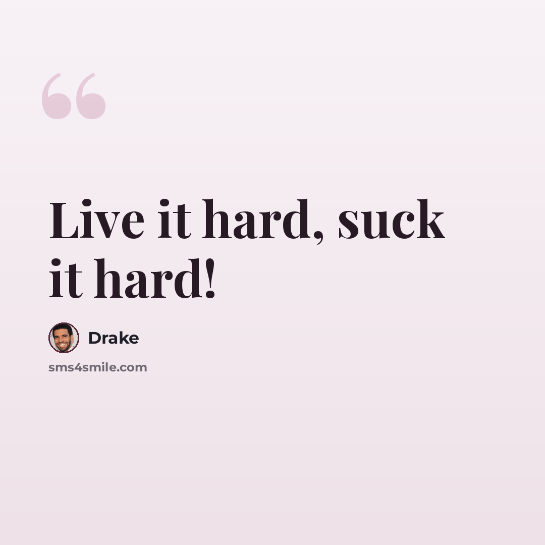 “Live it hard, suck it hard!” quote by Drake