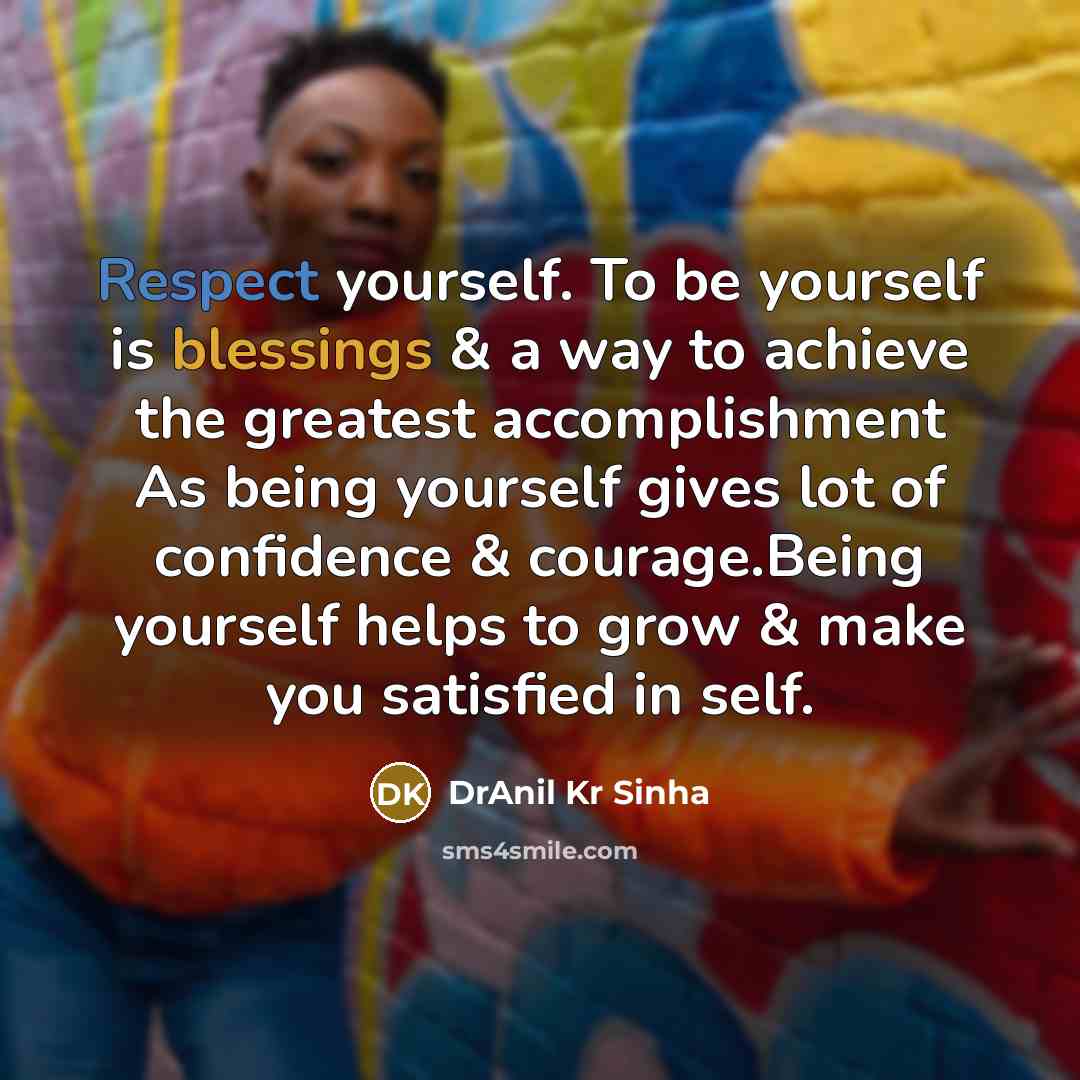 “Respect yourself. To be yourself is blessings & a way to achieve the greatest accomplishment As being yourself gives lot of confidence & courage.Being yourself helps to grow & make you satisfied in self.” quote by DrAnil Kr Sinha