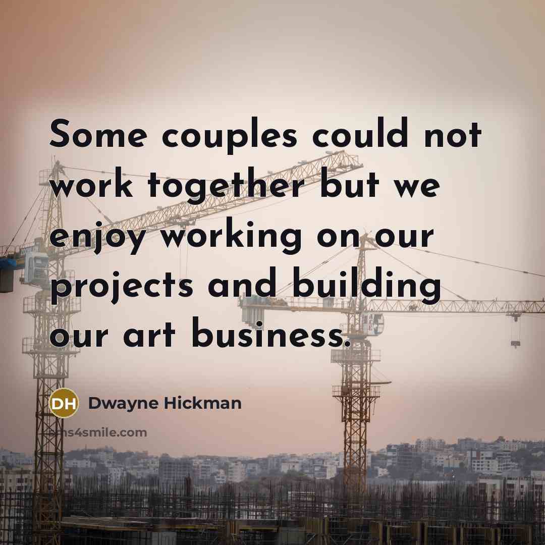 “Some couples could not work together but we enjoy working on our projects and building our art business.” quote by Dwayne Hickman