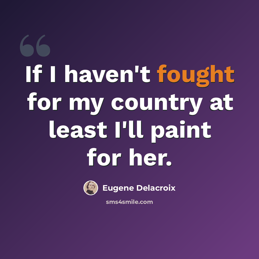 “If I haven't fought for my country at least I'll paint for her.” quote by Eugene Delacroix
