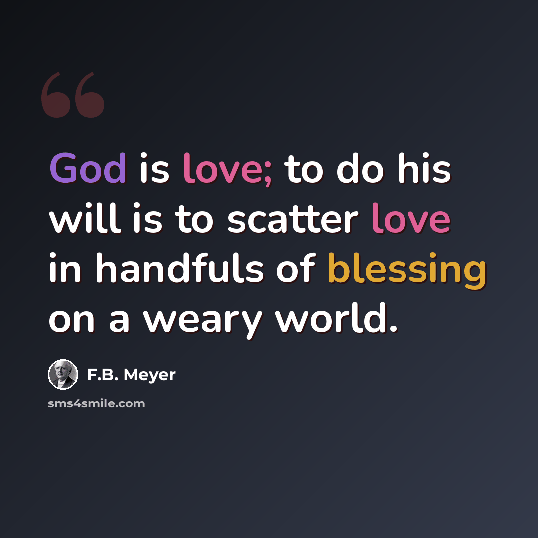 “God is love; to do his will is to scatter love in handfuls of blessing on a weary world.” quote by F.B. Meyer