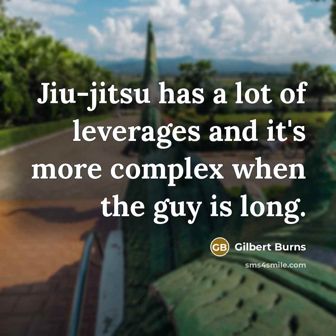 “Jiu-jitsu has a lot of leverages and it's more complex when the guy is long.” quote by Gilbert Burns