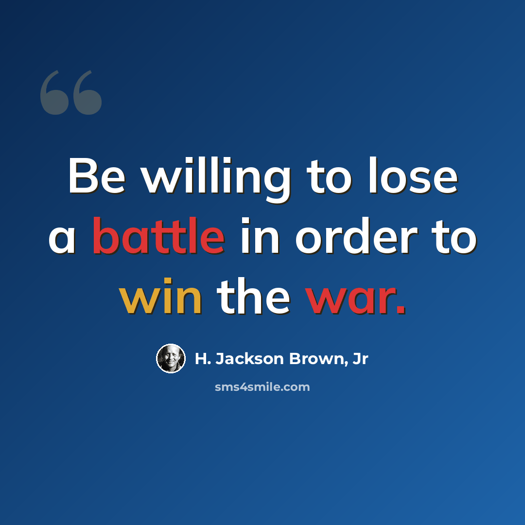 “Be willing to lose a battle in order to win the war.” quote by H. Jackson Brown, Jr