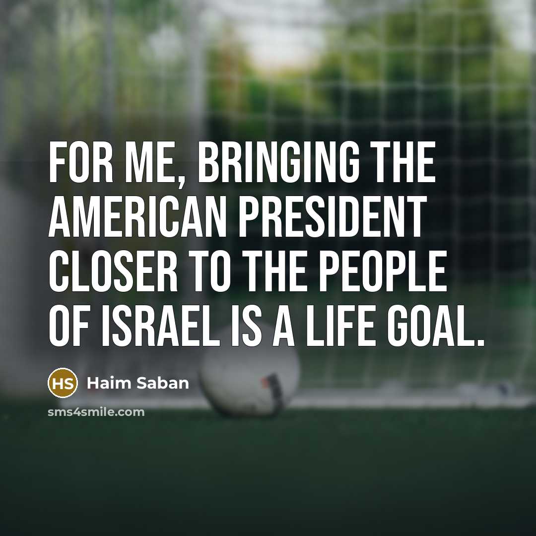 “For me, bringing the American president closer to the people of Israel is a life goal.” quote by Haim Saban