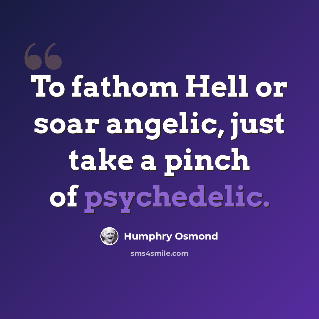 “To fathom Hell or soar angelic, just take a pinch of psychedelic.” quote by Humphry Osmond